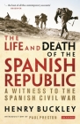 The Life and Death of the Spanish Republic: A Witness to the Spanish Civil War By Henry Buckley, Paul Preston (Introduction by) Cover Image