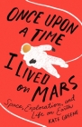 Once Upon a Time I Lived on Mars: Space, Exploration, and Life on Earth By Kate Greene Cover Image