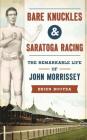 Bare Knuckles & Saratoga Racing: The Remarkable Life of John Morrissey By Brien Bouyea Cover Image