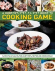 Hunter's Step by Step Guide to Cooking Game: A Practical Step-By-Step Guide to Dressing, Preparing and Cooking Game in the Field and at Home, with Ove By Robert Cuthbert, Jake Eastham, Andy Parle (With) Cover Image