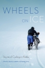 Wheels on Ice: Stories of Cycling in Alaska By Jessica Cherry (Editor), Frank Soos (Editor) Cover Image