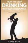 How to Stop Drinking Without Willpower: The Unusual Way a Family Man Quit Drinking for Good Cover Image