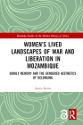 Women's Lived Landscapes of War and Liberation in Mozambique: Bodily Memory and the Gendered Aesthetics of Belonging (Routledge Studies in the Modern History of Africa) By Jonna Katto Cover Image