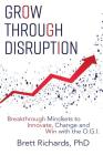 Grow Through Disruption: Breakthrough Mindsets to Innovate, Change and Win with the OGI By Brett Richards Cover Image