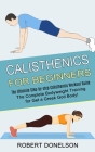 Calisthenics for Beginners: The Complete Bodyweight Training for Get a Greek God Body! (The Ultimate Step-by-step Calisthenics Workout Guide) By Robert Donelson Cover Image