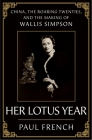 Her Lotus Year: China, the Roaring Twenties, and the Making of Wallis Simpson By Paul French Cover Image
