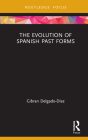 The Evolution of Spanish Past Forms (Routledge Studies in Hispanic and Lusophone Linguistics) By Gibran Delgado-Díaz Cover Image