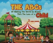The ABCs of Making the World Go Round Thru the Lens of a Child By Dana Harris Cover Image