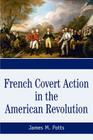 French Covert Action in the American Revolution: Memoirs and Occasional Papers Series By James M. Potts Cover Image