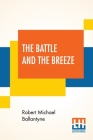The Battle And The Breeze: Or The Fights And Fancies Of A British Tar. Cover Image