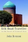Silk Road Traveller: in the heart of Central Asia By John Brenson Cover Image