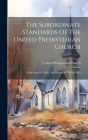 The Subordinate Standards Of The United Presbyterian Church: With Basis Of Union And Summary Of Principles By United Presbyterian Church (Scotland) (Created by) Cover Image
