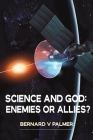 Science and God: Enemies or Allies? By Bernard V. Palmer Cover Image