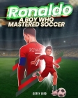 Ronaldo: A Boy Who Mastered Soccer. An Inspirational Children's Picture Book, Especially Designed for Young Sports Enthusiasts. Cover Image