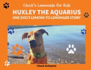 Huxley the Aquarius, One Dog's Lemons to Lemonade Story By Chuck Schwartz Cover Image