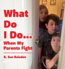 What Do I Do...: When My Parents Fight By B. Sue Baisden Cover Image