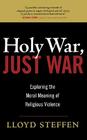 Holy War, Just War: Exploring the Moral Meaning of Religious Violence By Lloyd Steffen Cover Image