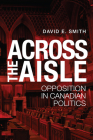 Across the Aisle: Opposition in Canadian Politics By David E. Smith Cover Image