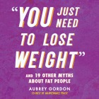 You Just Need to Lose Weight: And 19 Other Myths about Fat People By Aubrey Gordon, Aubrey Gordon (Read by) Cover Image