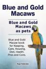 Blue and Gold Macaws. Blue and Gold Macaws as pets. Blue and Gold Macaw book for Keeping, Care, Housing, Diet, Health. Pros and Cons. By Roger Rodendale Cover Image