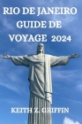 Rio de Janeiro Guide de Voyage 2024: Tout Ce Que Vous Devez Savoir, Voir Et Faire Dans Cette Ville Merveilleuse By Esperanza N. Giguère (Translator), Keith Z. Griffin Cover Image