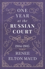 One Year at the Russian Court: 1904-1905 By Renee Elton Maud Cover Image