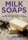 Milk Soaps: Milk Soap Making Book with Creative and Handmade Soap Recipes By Janela Maccsone Cover Image