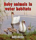 Baby Animals in Water Habitats By Bobbie Kalman Cover Image