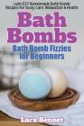 Bath Bombs: Bath Bomb Fizzies for Beginners: Lush DIY Homemade Bath Bomb Recipes for Body Care, Relaxation, & Health By Lara Bennet Cover Image