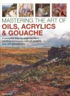 Mastering the Art of Oils, Acrylics & Gouache: A Complete Step-By-Step Course in Painting Techniques, with 25 Projects and 750 Photographs By Ian Sidaway Cover Image