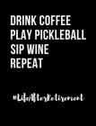 Drink Coffee Play Pickleball Sip Wine Repeat Life After Retirement: Funny Quotes and Pun Themed College Ruled Composition Notebook By Punny Cuaderno Cover Image
