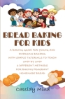 Bread Baking for Kids: A Baking Guide for Young and Emerging Bakers, with Simple Tutorials to Teach Step by Step 3 Different Methods for Baki Cover Image