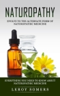 Naturopathy: Evolve to the Alternate Form of Naturopathic Medicine (Everything You Need to Know About Naturopathic Medicine) By Leroy Somers Cover Image