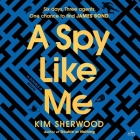 A Spy Like Me: Six Days. Three Agents. One Chance to Find James Bond. By Kim Sherwood Cover Image