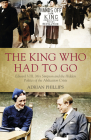 The King Who Had to Go: Edward VIII, Mrs Simpson and the Hidden Politics of the Abdication Crisis By Adrian Phillips Cover Image
