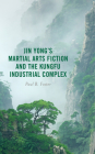 Jin Yong's Martial Arts Fiction and the Kungfu Industrial Complex By Paul B. Foster Cover Image