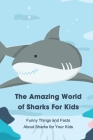 The Amazing World of Sharks For Kids: Funny Things and Facts About Sharks for Your Kids: Book about Sharks For Kids Cover Image