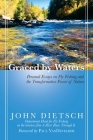 Graced by Waters: Personal Essays on Fly Fishing and the Transformative Power of Nature By John Dietsch, Paul VanDevelder (Foreword by) Cover Image