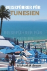 Reiseführer Für Tunesien: Eine Reise durch Geschichte, Kultur und Naturwunder. Entdecken Sie die Geheimnisse Nordafrikas mit Experteneinblicken Cover Image