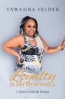 Loyalty is My Downfall: A Queen Can't Be Broken By Tawanna Felder Cover Image