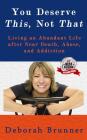 You Deserve This, Not That: Living an Abundant Life after Near Death, Abuse, and Addiction By Deborah Brunner Cover Image