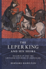The Leper King and His Heirs: Baldwin IV and the Crusader Kingdom of Jerusalem Cover Image