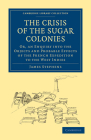 The Crisis of the Sugar Colonies: Or, an Enquiry Into the Objects and Probable Effects of the French Expedition to the West Indies (Cambridge Library Collection - Slavery and Abolition) Cover Image