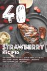 40 Strawberry Recipes: Satisfying Breakfasts, Sensational Lite Bites, Succulent Mains, and Sensual Desserts: Take Your Pick of the Crop! Cover Image