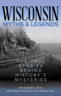 Wisconsin Myths & Legends: The True Stories Behind History's Mysteries, Second Edition (Myths and Mysteries) By Michael Bie, Jackie Sheckler Finch (Other) Cover Image