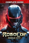 RoboCop Rogue City Complete Guide: Best Tips, Tricks, Strategies and much more By Herman J Luna Cover Image