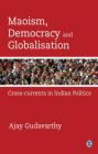 Maoism, Democracy and Globalisation: Cross-Currents in Indian Politics By Ajay Gudavarthy Cover Image