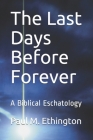 The Last Days Before Forever: A Biblical Eschatology Cover Image
