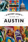 A History Lover's Guide to Austin (History & Guide) By Jason Weems, Harrison Eppright (Foreword by) Cover Image
