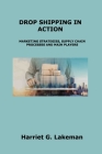 Drop Shipping in Action: Marketing Strategies, Supply Chain Processes and Main Players By Harriet G. Lakeman Cover Image